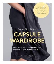 Sewing Your Perfect Capsule Wardrobe : 5 Key Pieces with Full-Size Patterns That Can Be Tailored to Your Style