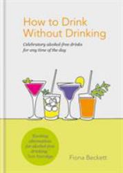 How to Drink Without Drinking : Celebratory Alcohol-Free Drinks for Any Time of the Day