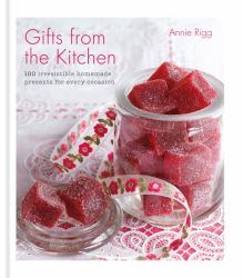 Gifts from the Kitchen : 100 Irresistible Homemade Presents for Every Occasion