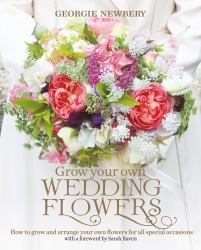 Grow Your Own Wedding Flowers : How to Grow and Arrange Your Own Flowers for All Special Occasions