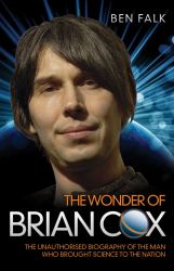 Wonder of Brian Cox - The Unauthorised Biography of the Man Who Brought Science to the Nation