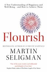 Flourish : A New Understanding of Happiness and Wellbeing: the Practical Guide to Using Positive Psychology to Make You Happier and Healthier