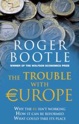 The Trouble with Europe : Why the EU Isn't Working and How Europe Can Be Remade