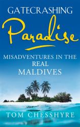 Gatecrashing Paradise : Misadventure in the Real Maldives
