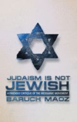 Judaism Is Not Jewish : A Friendly Critique of the Messianic Movement