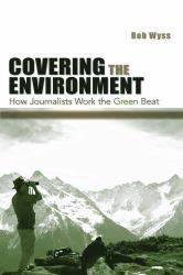 Covering the Environment : How Journalists Work the Green Beat
