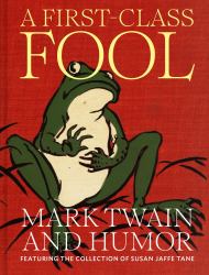 A First-Class Fool : Mark Twain and Humor, Featuring the Collection of Susan Jaffe Tane