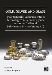 Gold, Silver and Glass: Power Networks, Cultural Identities, Technology Transfers and Agency Across the Old World (7th Century BC - 1st Century AD) : Proceedings of a Conference Held at the British Museum, 16-18 June 2023