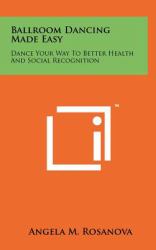 Ballroom Dancing Made Easy : Dance Your Way to Better Health and Social Recognition