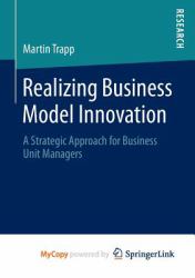 Realizing Business Model Innovation : A Strategic Approach for Business Unit Managers