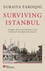 Surviving Istanbul : Struggles, Feasts and Calamities in the Seventeenth and Eighteenth Centuries