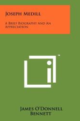 Joseph Medill : A Brief Biography and an Appreciation