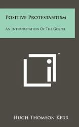 Positive Protestantism : An Interpretation of the Gospel