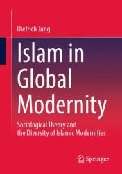 Islam in Global Modernity : Sociological Theory and the Diversity of Islamic Modernities