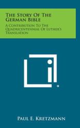 The Story of the German Bible : A Contribution to the Quadricentennial of Luther's Translation