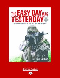 The Easy Day Was Yesterday : The Extreme Life of an SAS Soldier