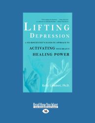 Lifting Depression : A Neuroscientists Hands-on Approach to Activating Your Brains Healing Power