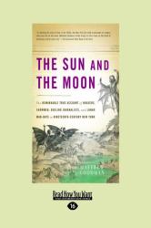 The Sun and the Moon : The Remarkable True Account of Hoaxers, Showmen, Dueling Journalists, and Lunar Man-Bats in Nineteenth-Century New York