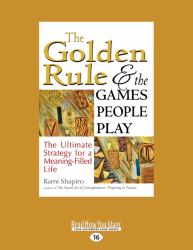 The Golden Rule and the Games People Play : The Ultimate Strategy for a Meaning-Filled Life