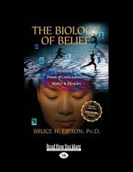 The Biology of Belief : Unleashing the Power of Consciousness, Matter and Miracles