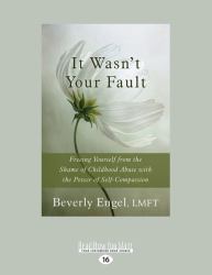 It Wasn't Your Fault : Freeing Yourself from the Shame of Childhood Abuse with the Power of Self-Compassion