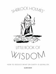 Sherlock Holmes' Little Book of Wisdom : How to Deduce What on Earth Is Going On