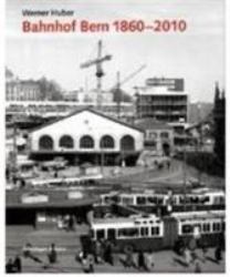 Bahnhof Bern 1860-2010 : Planungsgeschichte, Architektur und Kontroversen