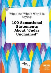 What the Whole World Is Saying : 100 Sensational Statements about Judas Unchained