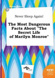 Never Sleep Again! the Most Dangerous Facts about the Secret Life of Marilyn Monroe
