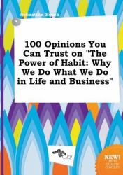 100 Opinions You Can Trust on the Power of Habit : Why We Do What We Do in Life and Business