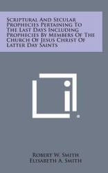 Scriptural and Secular Prophecies Pertaining to the Last Days Including Prophecies by Members of the Church of Jesus Christ of Latter Day Saints