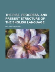 The Rise, Progress, and Present Structure of the English Language