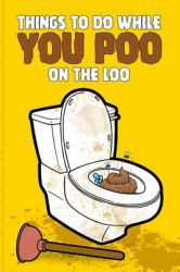 Things to Do While You Poo on the Loo : Everybody Poops 410 Pounds a Year So This Activity Book Gives You Things to Do While You Poo