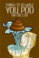 Things to Do While You Poo on the Loo : This Funny Activity Book for Everybody Poops 410 Pounds a Year So This Book Things to Do While You Poo Funny Poop