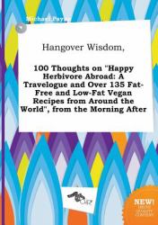 Hangover Wisdom, 100 Thoughts on Happy Herbivore Abroad : A Travelogue and over 135 Fat-Free and Low-Fat Vegan Recipes from Around the World , from Th