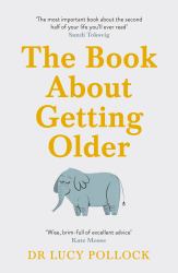 The Book about Getting Older : Dementia, Finances, Care Homes and Everything in Between