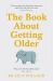 The Book about Getting Older : Dementia, Finances, Care Homes and Everything in Between