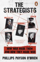 The Strategists : Churchill, Stalin, Roosevelt, Mussolini and Hitler - How War Made Them, and How They Made War