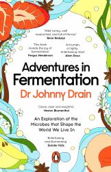 Adventures in Fermentation : From Ancient Origins to Culinary Frontiers, an Exploration of the Microbes That Shape the World We Live In