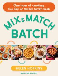 Mix and Match Batch : One Hour of Cooking, Five Days of Flexible Family Meals