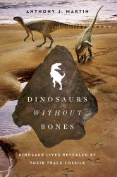 Dinosaurs Without Bones : Dinosaur Lives Revealed by Their Trace Fossils