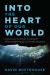 Into the Heart of Our World : A Journey to the Center of the Earth: a Remarkable Voyage of Scientific Discovery