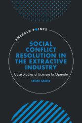 Social Conflict Resolution in the Extractive Industry : Case Studies of Licenses to Operate