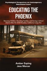 Educating the Phoenix : Rescuing Children, Reuniting Families, and Saving a School District after the 2018 Paradise, California Camp Fire