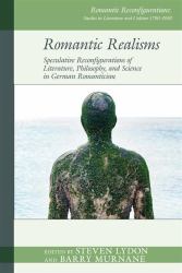 Romantic Realisms : Speculative Reconfigurations of Literature, Philosophy, and Science in German Romanticism