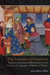 The Invention of Frenchness : Negotiating Cultural Boundaries in the Literary Languages of Medieval France