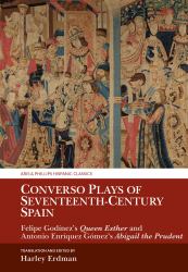 Converso Plays of Seventeenth-Century Spain : Felipe Godínez's Queen Esther and Antonio Enríquez Gómez's Abigail the Prudent