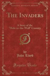 The Invaders : A Story of the Hole-In-the-Wall Country (Classic Reprint)