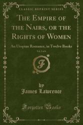 The Empire of the Nairs, or the Rights of Women, Vol. 2 Of 4 : An Utopian Romance, in Twelve Books (Classic Reprint)