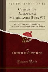 Clement of Alexandria Miscellanies Book VII : The Greek Text with Introduction, Translation, Notes, Dissertations and Indices (Classic Reprint)